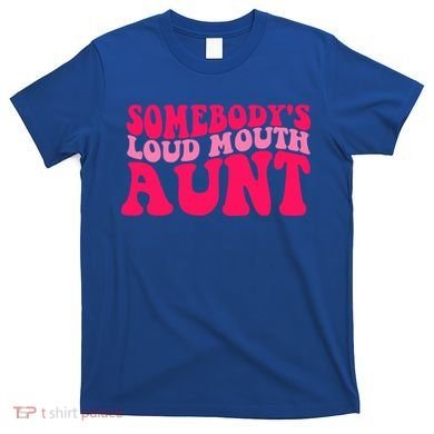 Somebodys Loud Mouth Aunt Gift T-Shirt