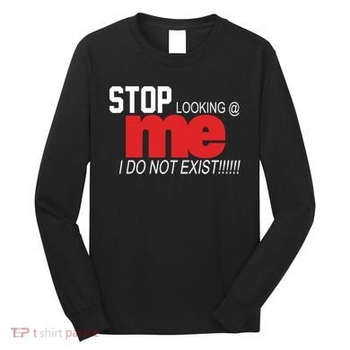 Stop Looking Me I Do Not Exist Funny Saying Long Sleeve Shirt