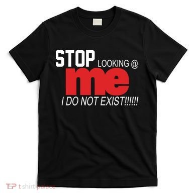 Stop Looking Me I Do Not Exist Funny Saying T-Shirt
