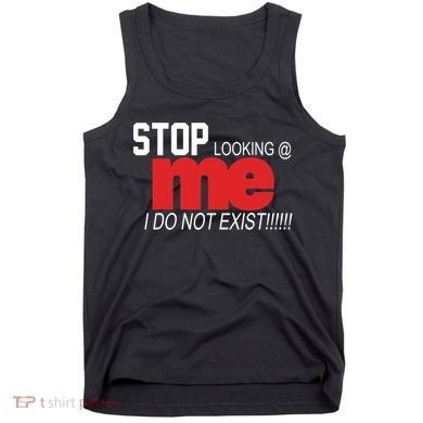 Stop Looking Me I Do Not Exist Funny Saying Tank Top