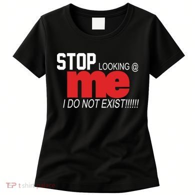 Stop Looking Me I Do Not Exist Funny Saying Women's T-Shirt