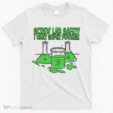 Screw Lab Safety I Want Superpowers T-Shirt