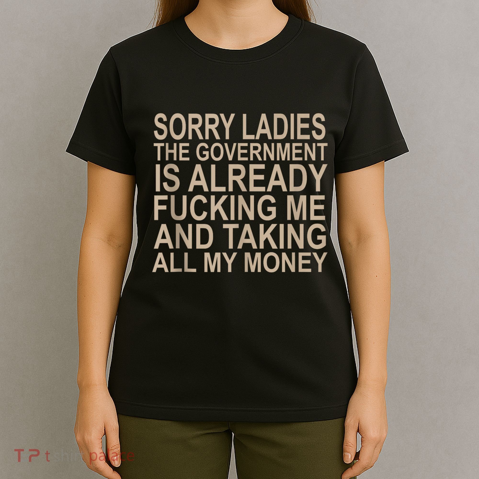 Sorry Ladies The Government Is Already Fucking Me And Taking T-Shirt