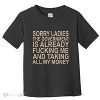 Sorry Ladies The Government Is Already Fucking Me And Taking Toddler T-Shirt thumb 0