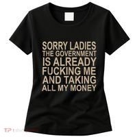 Sorry Ladies The Government Is Already Fucking Me And Taking Women's T-Shirt thumb 0