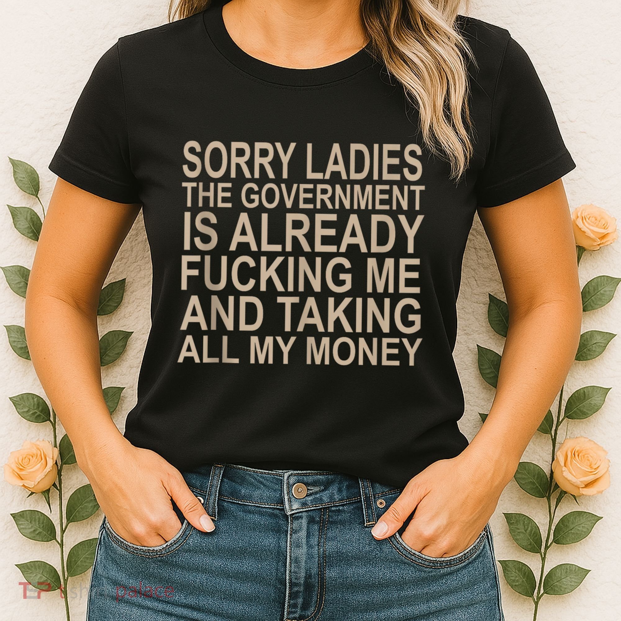 Sorry Ladies The Government Is Already Fucking Me And Taking Women's T-Shirt