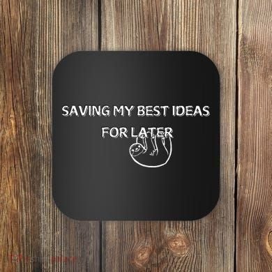 Saving My Best Ideas For Later Coaster