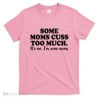 Some Moms Cuss Too Much Its Me Im The Some Moms Funny T-Shirt thumb 0
