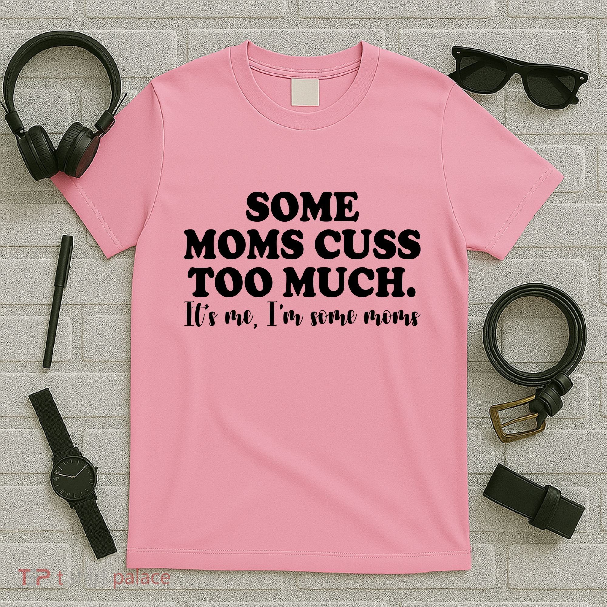 Some Moms Cuss Too Much Its Me Im The Some Moms Funny T-Shirt
