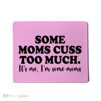Some Moms Cuss Too Much Its Me Im The Some Moms Funny Mousepad thumb 0