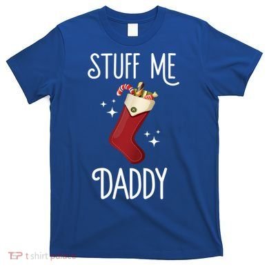 Stuff Me Daddy Naughty Christmas Stocking Dirty Xmas Great Gift T-Shirt