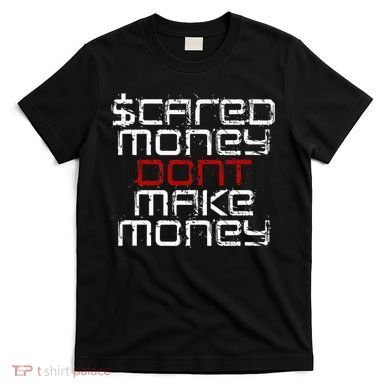 Scared Money Dont Make Money T-Shirt