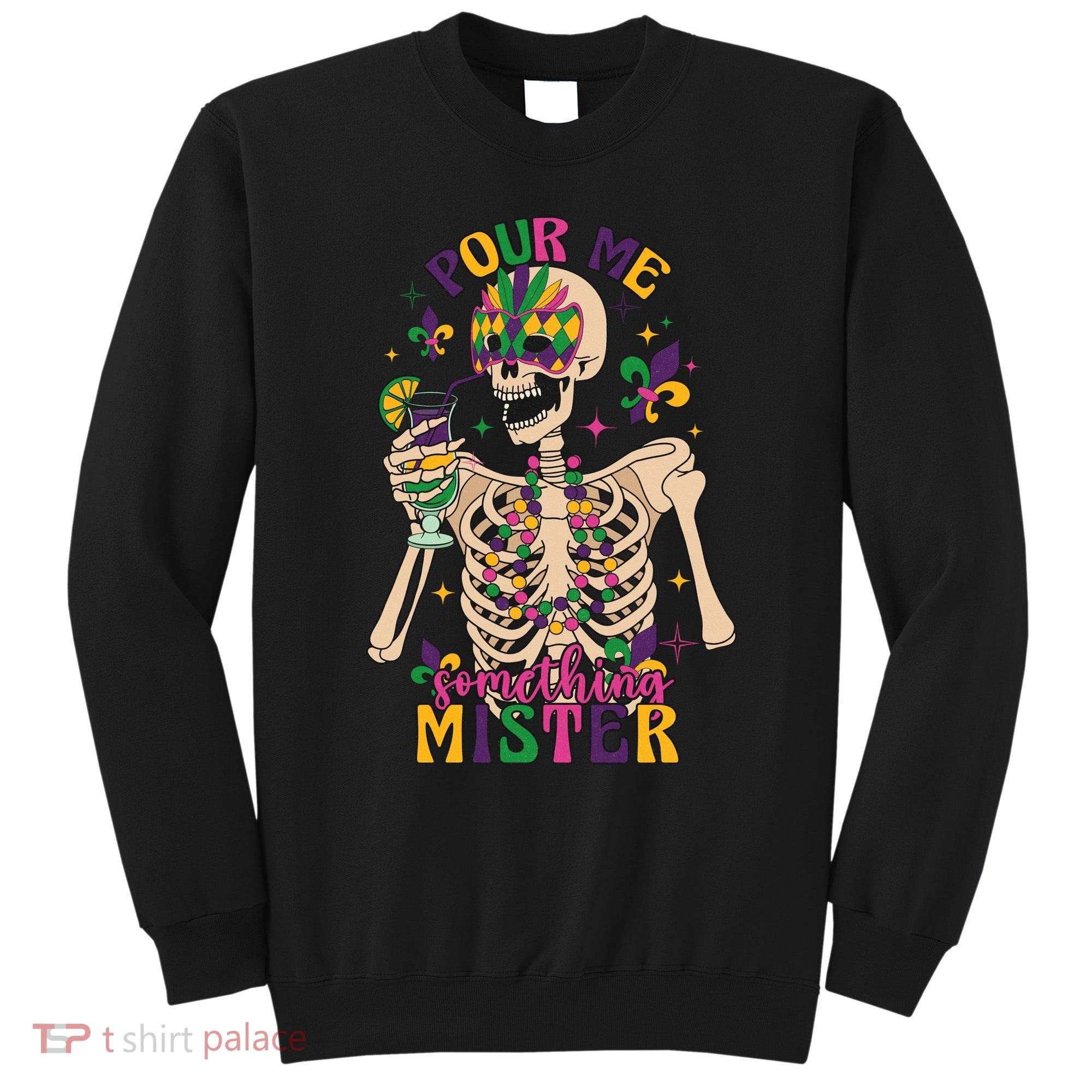Skeleton Mardi Gras Pour Me Something Mister Fat Tuesday Celebration Gift Sweatshirt