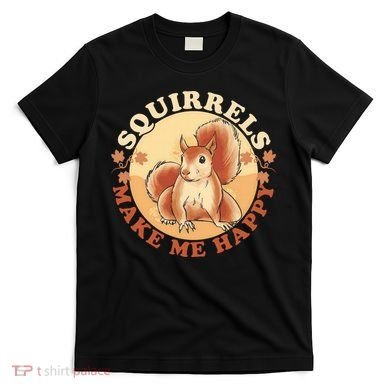 Squirrels Make Me Happy | Squirrel Lover Gift T-Shirt