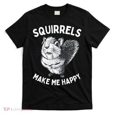 Squirrel Make Me Happy Funny Squirrel Lover T-Shirt