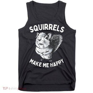 Squirrel Make Me Happy Funny Squirrel Lover Tank Top