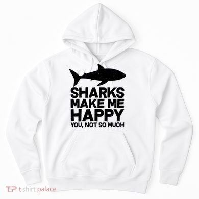 Sharks Make Me Happy You Not So Much Hoodie