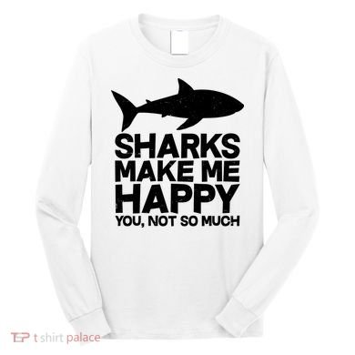 Sharks Make Me Happy You Not So Much Long Sleeve Shirt
