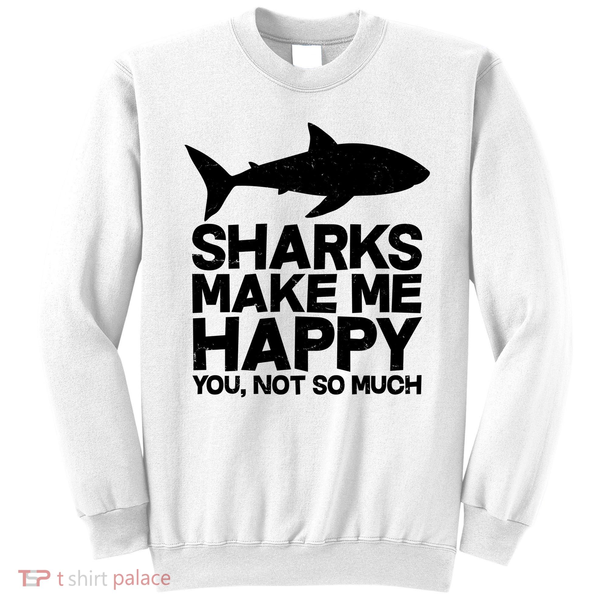 Sharks Make Me Happy You Not So Much Sweatshirt