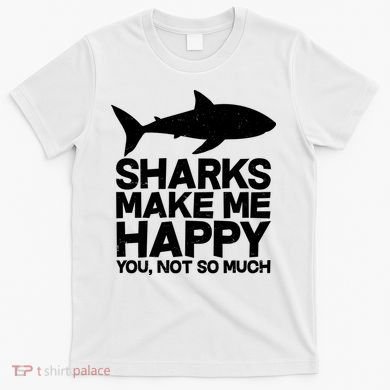Sharks Make Me Happy You Not So Much T-Shirt