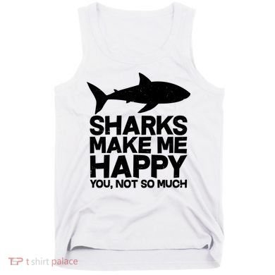 Sharks Make Me Happy You Not So Much Tank Top