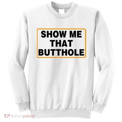 Show Me That Butthole Sweatshirt
