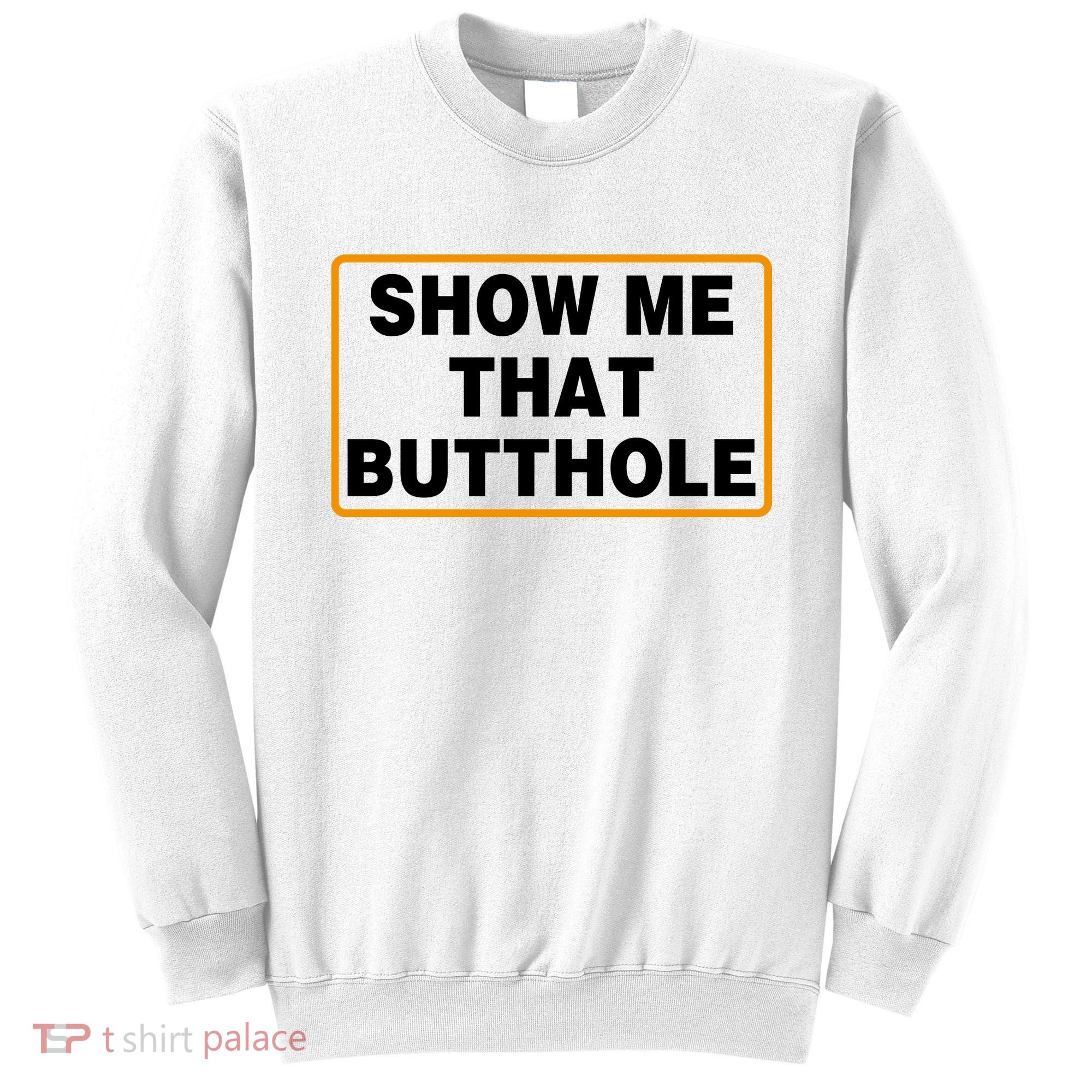 Show Me That Butthole Sweatshirt
