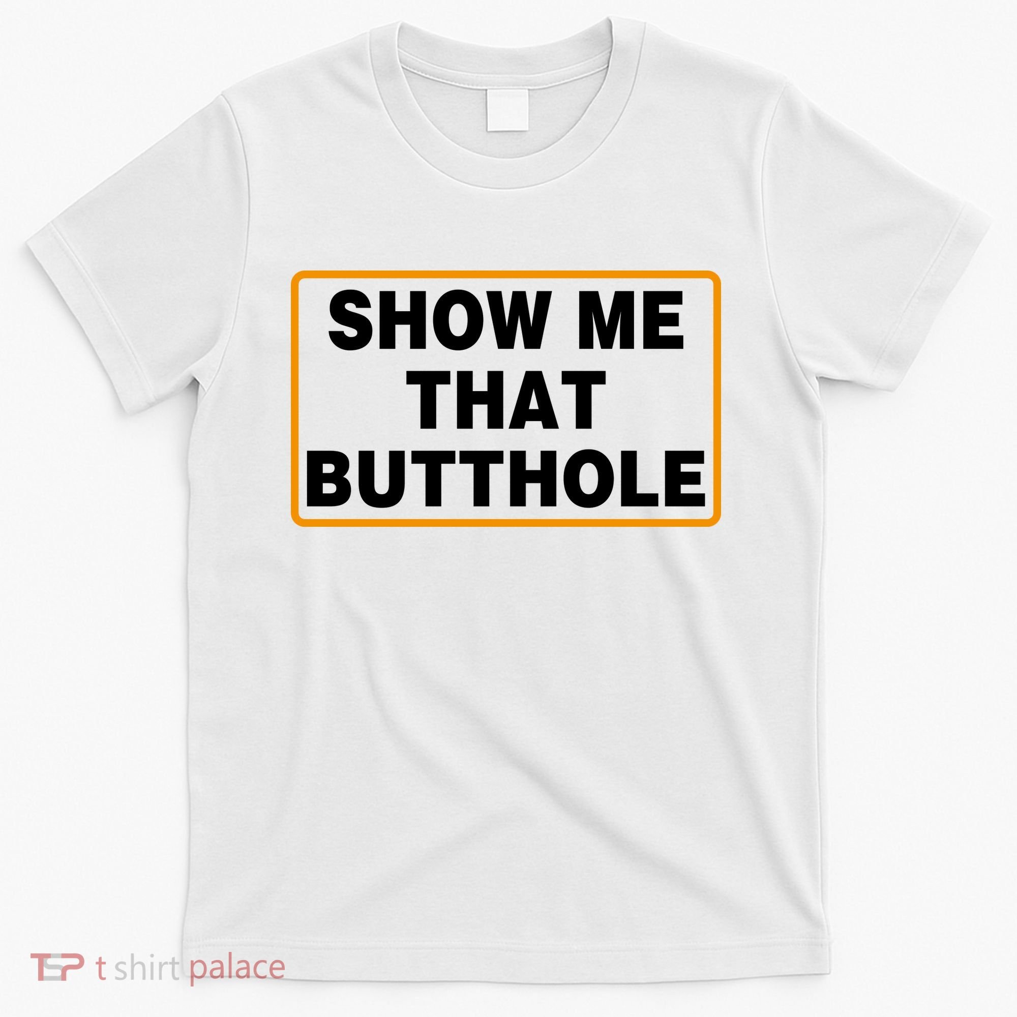Show Me That Butthole T-Shirt