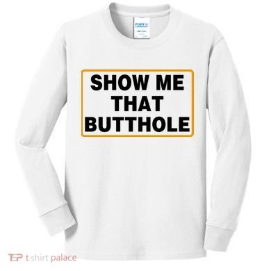Show Me That Butthole Kids Long Sleeve Shirt