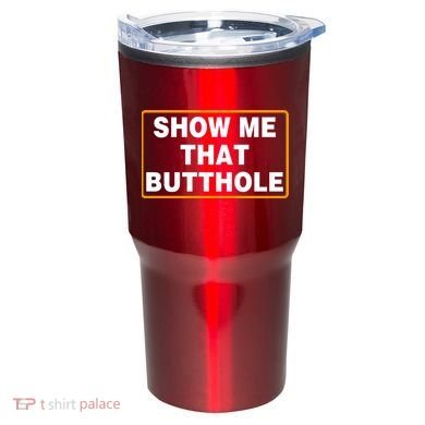 Show Me That Butthole Tumbler