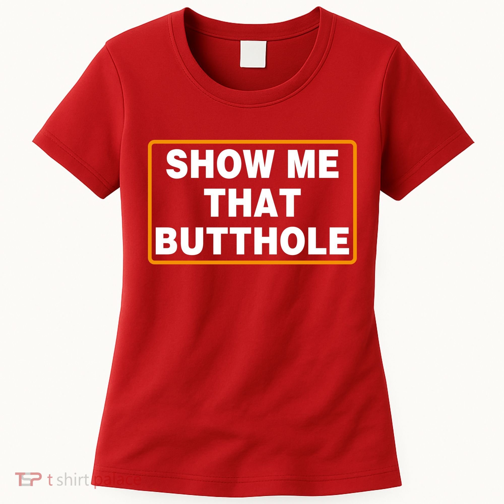 Show Me That Butthole Women's T-Shirt