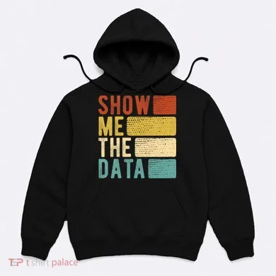 Show Me The Data Data Scientist Data Analyst Hoodie