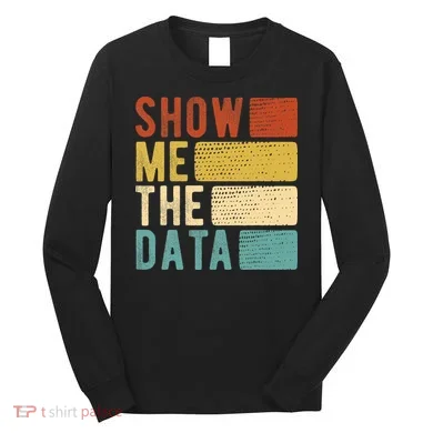 Show Me The Data Data Scientist Data Analyst Long Sleeve Shirt