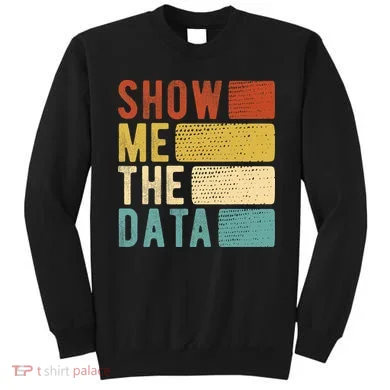 Show Me The Data Data Scientist Data Analyst Sweatshirt