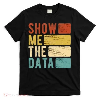Show Me The Data Data Scientist Data Analyst T-Shirt