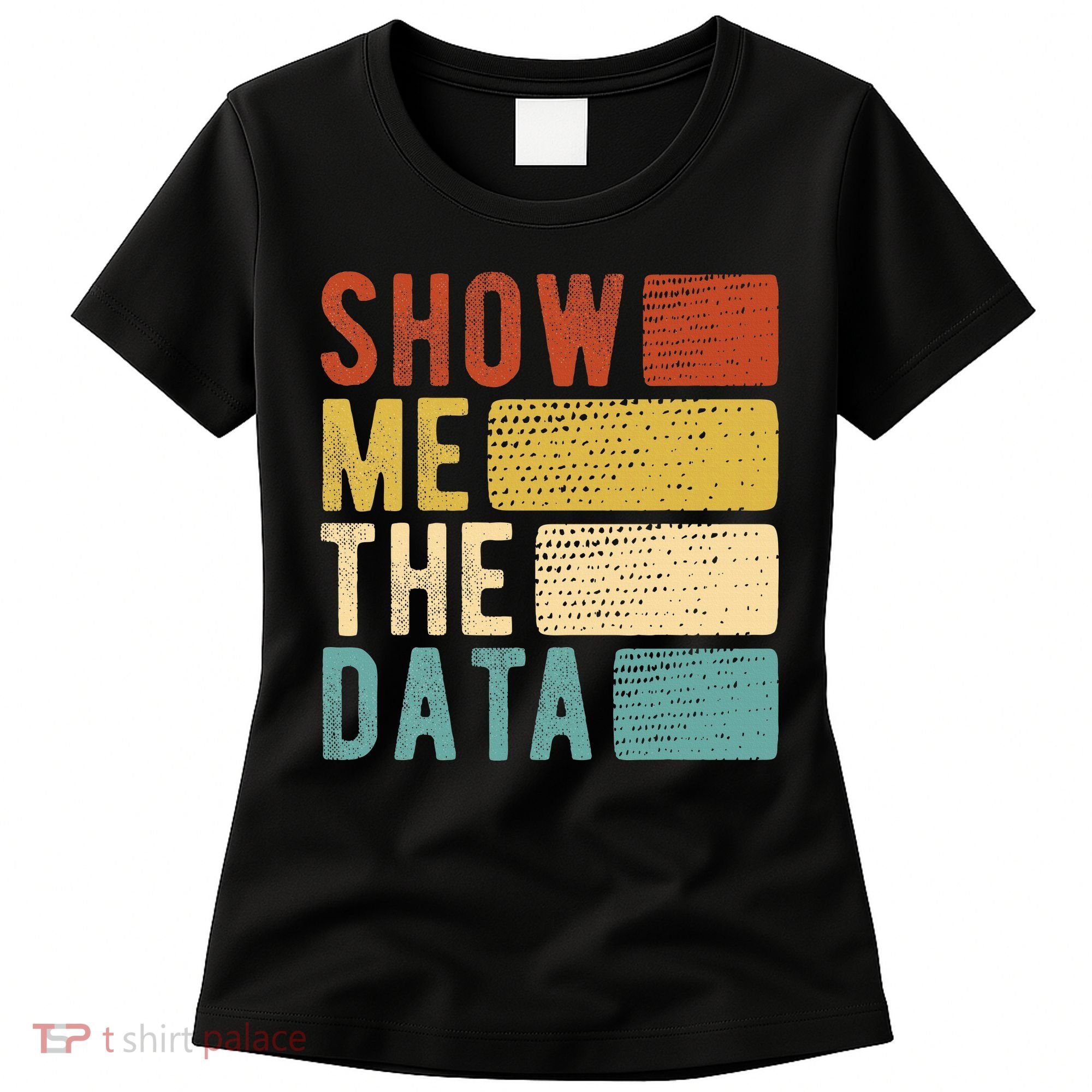 Show Me The Data Data Scientist Data Analyst Women's T-Shirt