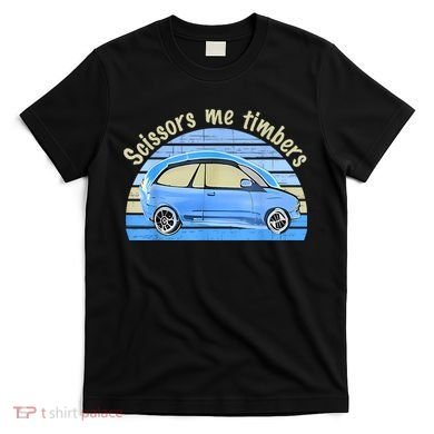 Scissors Me Timbers Funny Car T-Shirt
