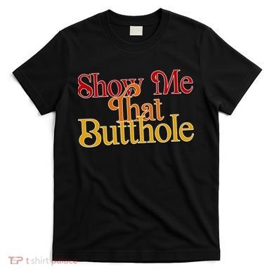 Show Me That Butthole Funny T-Shirt