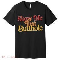 Show Me That Butthole Funny Premium T-Shirt thumb 0