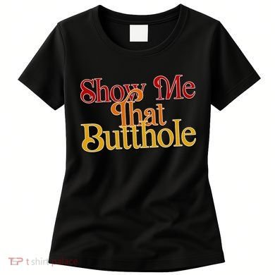 Show Me That Butthole Funny Women's T-Shirt