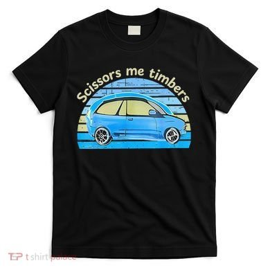 Scissors Me Timbers Funny Car T-Shirt