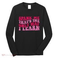 Spank Me ThatS The Only Way I Learn Long Sleeve Shirt thumb 0