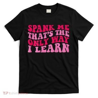 Spank Me ThatS The Only Way I Learn T-Shirt
