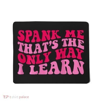 Spank Me ThatS The Only Way I Learn Mousepad