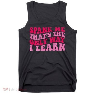Spank Me ThatS The Only Way I Learn Tank Top