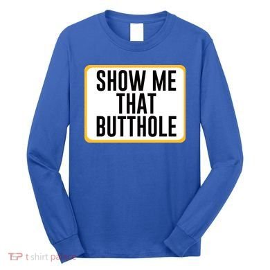 Show Me That Butthole Long Sleeve Shirt
