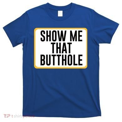 Show Me That Butthole T-Shirt