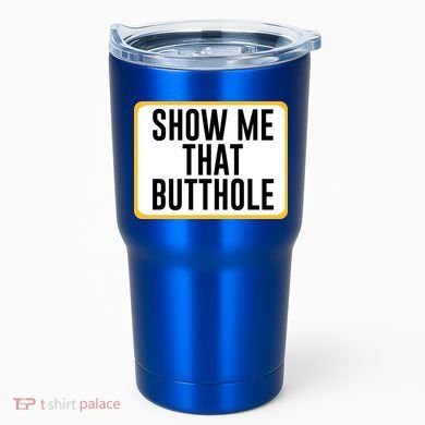 Show Me That Butthole Tumbler