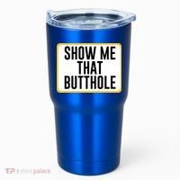 Show Me That Butthole Tumbler thumb 0