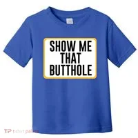 Show Me That Butthole Toddler T-Shirt thumb 0